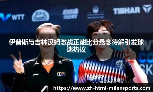 伊普斯与吉林汉姆激战正酣比分悬念待解引发球迷热议