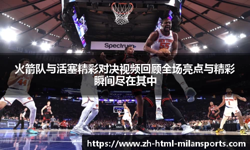 火箭队与活塞精彩对决视频回顾全场亮点与精彩瞬间尽在其中