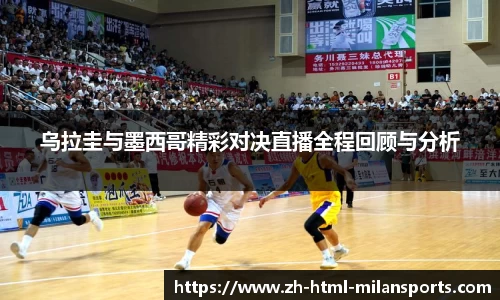 乌拉圭与墨西哥精彩对决直播全程回顾与分析