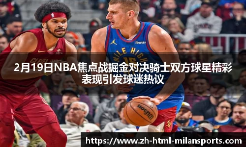 2月19日NBA焦点战掘金对决骑士双方球星精彩表现引发球迷热议