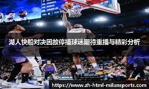 湖人快船对决因故停播球迷期待重播与精彩分析