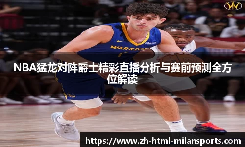NBA猛龙对阵爵士精彩直播分析与赛前预测全方位解读