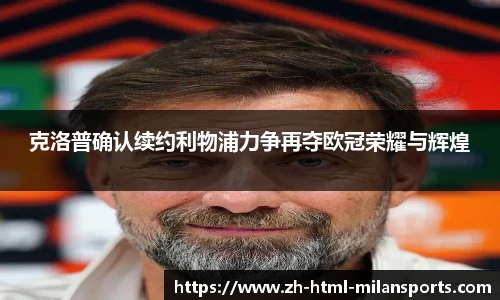 克洛普确认续约利物浦力争再夺欧冠荣耀与辉煌