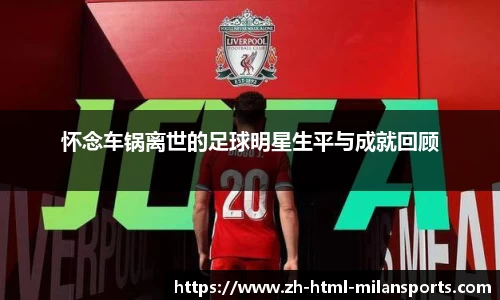 怀念车锅离世的足球明星生平与成就回顾