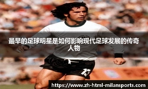 最早的足球明星是如何影响现代足球发展的传奇人物