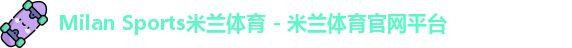Milan Sports米兰体育 - 米兰体育官网平台